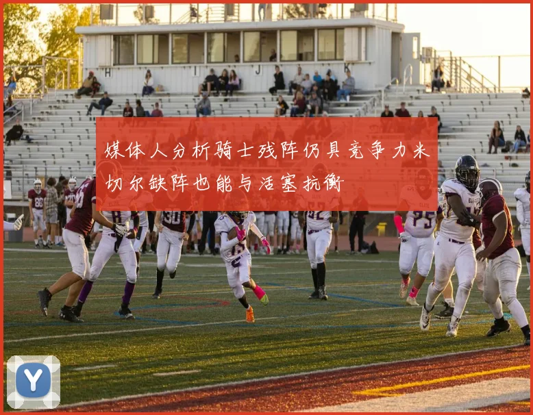 媒体人分析骑士残阵仍具竞争力米切尔缺阵也能与活塞抗衡